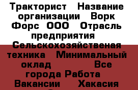 Тракторист › Название организации ­ Ворк Форс, ООО › Отрасль предприятия ­ Сельскохозяйственая техника › Минимальный оклад ­ 42 000 - Все города Работа » Вакансии   . Хакасия респ.,Саяногорск г.